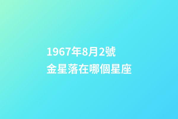 1967年8月2號金星落在哪個星座-第1張-星座運勢-玄機派