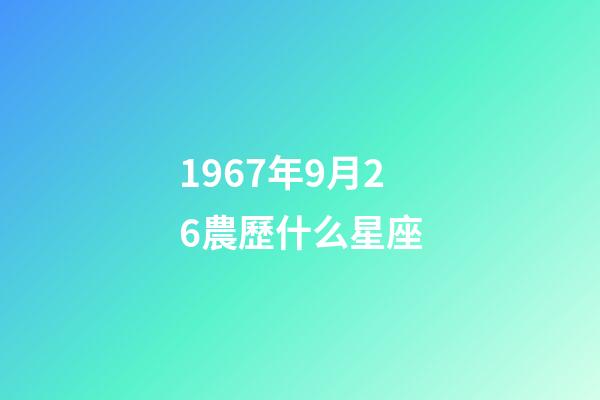 1967年9月26農歷什么星座-第1張-星座運勢-玄機派