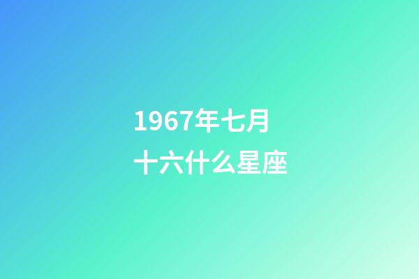 1967年七月十六什么星座-第1張-星座運勢-玄機派