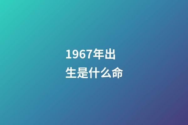 1967年出生是什么命
