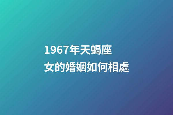 1967年天蝎座女的婚姻如何相處-第1張-星座運(yùn)勢(shì)-玄機(jī)派