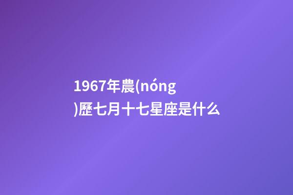 1967年農(nóng)歷七月十七星座是什么-第1張-星座運(yùn)勢(shì)-玄機(jī)派