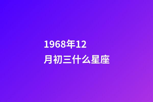 1968年12月初三什么星座-第1張-星座運勢-玄機派