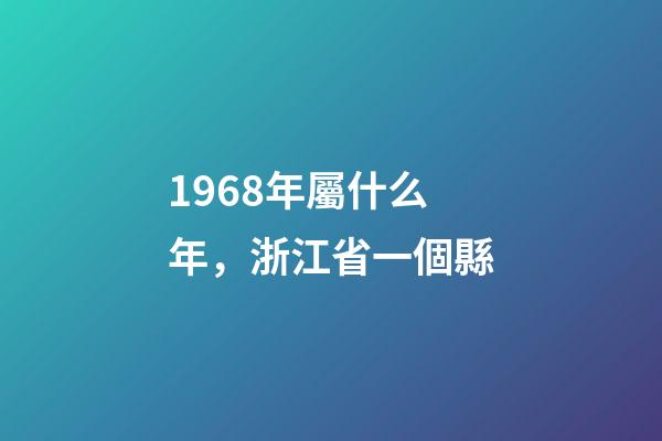 1968年屬什么年，浙江省一個縣-第1張-觀點-玄機(jī)派