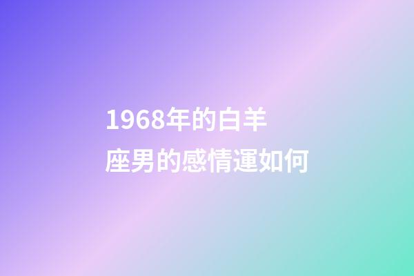 1968年的白羊座男的感情運如何-第1張-星座運勢-玄機派