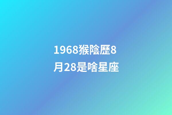1968猴陰歷8月28是啥星座-第1張-星座運(yùn)勢(shì)-玄機(jī)派