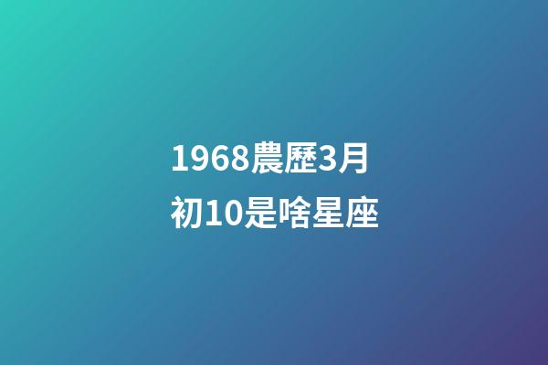 1968農歷3月初10是啥星座-第1張-星座運勢-玄機派