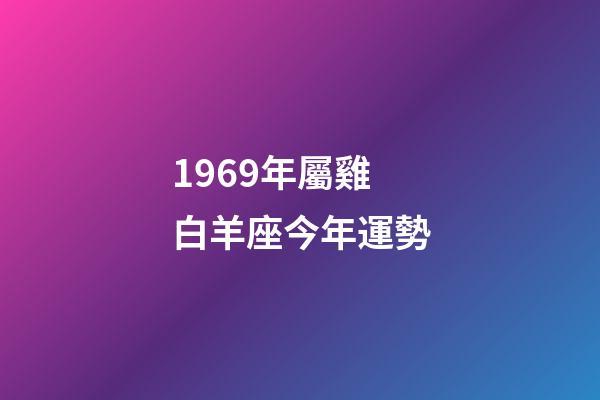 1969年屬雞白羊座今年運勢-第1張-星座運勢-玄機派
