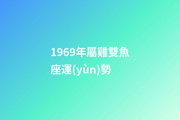 1969年屬雞雙魚座運(yùn)勢-第1張-星座運(yùn)勢-玄機(jī)派
