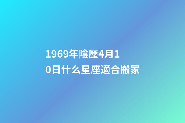 1969年陰歷4月10日什么星座適合搬家-第1張-星座運勢-玄機派