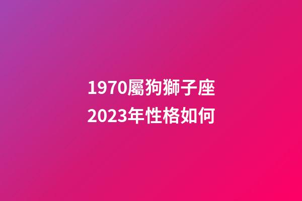 1970屬狗獅子座2023年性格如何-第1張-星座運勢-玄機派