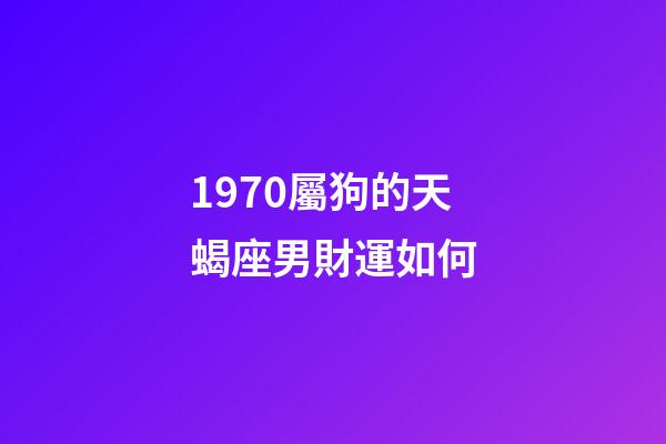 1970屬狗的天蝎座男財運如何-第1張-星座運勢-玄機派