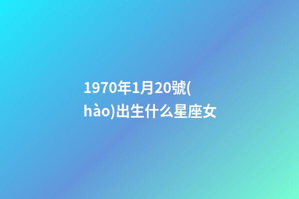 1970年1月20號(hào)出生什么星座女-第1張-星座運(yùn)勢(shì)-玄機(jī)派
