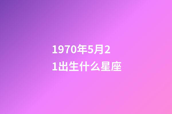 1970年5月21出生什么星座-第1張-星座運(yùn)勢(shì)-玄機(jī)派