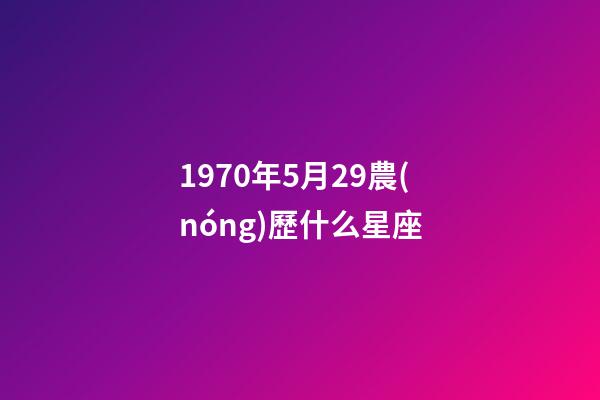 1970年5月29農(nóng)歷什么星座-第1張-星座運(yùn)勢(shì)-玄機(jī)派