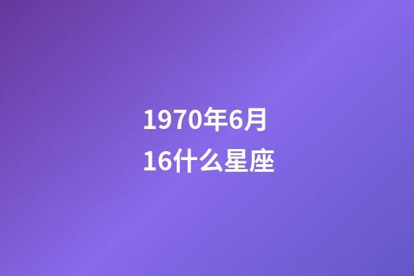 1970年6月16什么星座-第1張-星座運(yùn)勢-玄機(jī)派