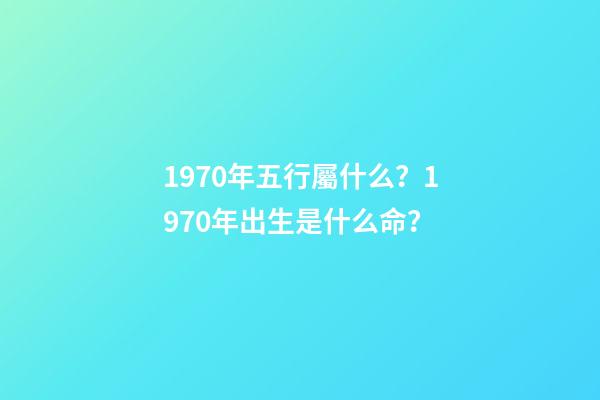 1970年五行屬什么？1970年出生是什么命？