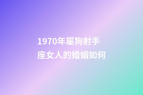 1970年屬狗射手座女人的婚姻如何-第1張-星座運勢-玄機派