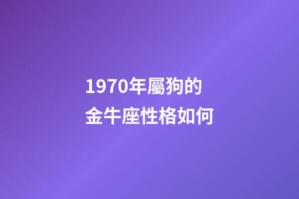 1970年屬狗的金牛座性格如何-第1張-星座運勢-玄機派