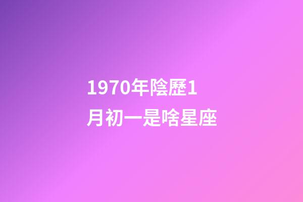 1970年陰歷1月初一是啥星座-第1張-星座運勢-玄機派