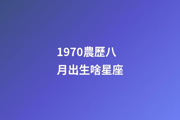 1970農歷八月出生啥星座-第1張-星座運勢-玄機派
