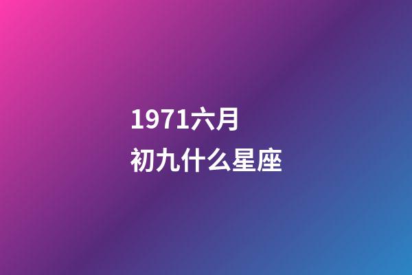 1971六月初九什么星座-第1張-星座運勢-玄機派
