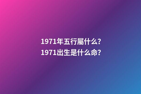 1971年五行屬什么？1971出生是什么命？