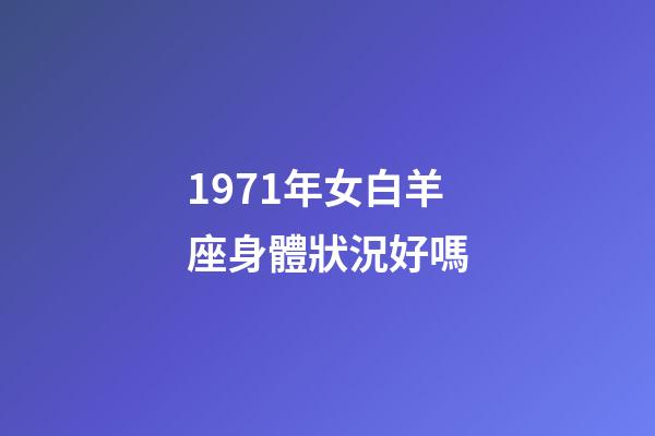 1971年女白羊座身體狀況好嗎-第1張-星座運勢-玄機派