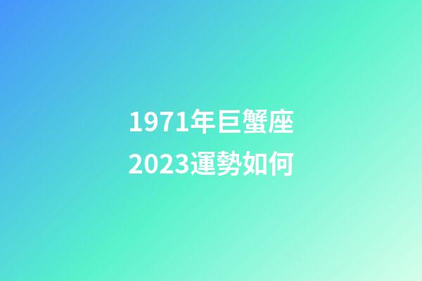 1971年巨蟹座2023運勢如何-第1張-星座運勢-玄機派