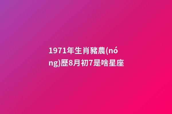 1971年生肖豬農(nóng)歷8月初7是啥星座-第1張-星座運(yùn)勢(shì)-玄機(jī)派