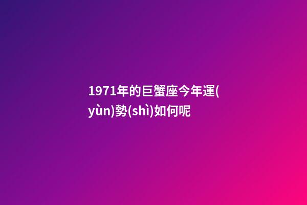 1971年的巨蟹座今年運(yùn)勢(shì)如何呢-第1張-星座運(yùn)勢(shì)-玄機(jī)派