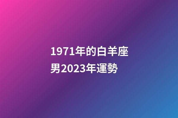 1971年的白羊座男2023年運勢-第1張-星座運勢-玄機派