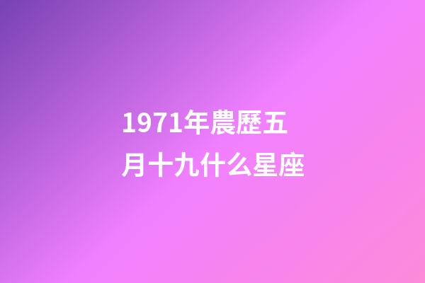 1971年農歷五月十九什么星座-第1張-星座運勢-玄機派