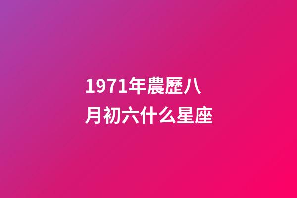 1971年農歷八月初六什么星座-第1張-星座運勢-玄機派