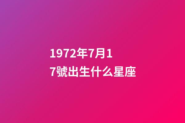 1972年7月17號出生什么星座-第1張-星座運勢-玄機派