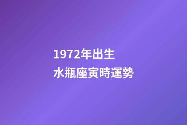 1972年出生水瓶座寅時運勢-第1張-星座運勢-玄機派
