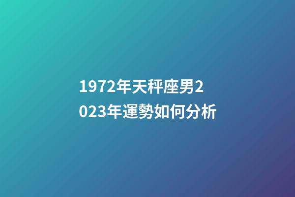1972年天秤座男2023年運勢如何分析-第1張-星座運勢-玄機派