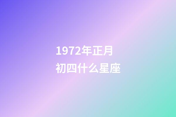 1972年正月初四什么星座-第1張-星座運勢-玄機派