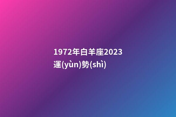 1972年白羊座2023運(yùn)勢(shì)-第1張-星座運(yùn)勢(shì)-玄機(jī)派