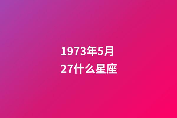 1973年5月27什么星座-第1張-星座運勢-玄機派