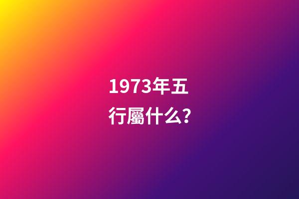 1973年五行屬什么？