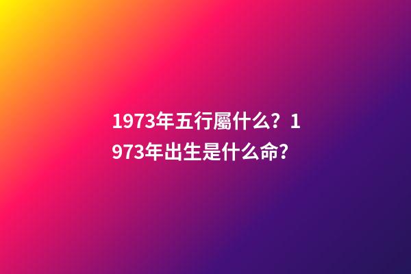 1973年五行屬什么？1973年出生是什么命？