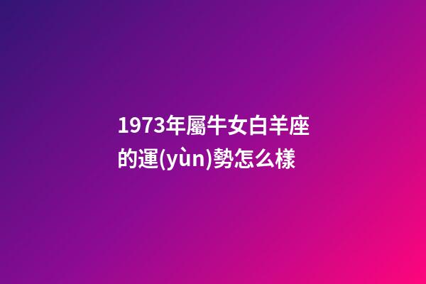 1973年屬牛女白羊座的運(yùn)勢怎么樣-第1張-星座運(yùn)勢-玄機(jī)派