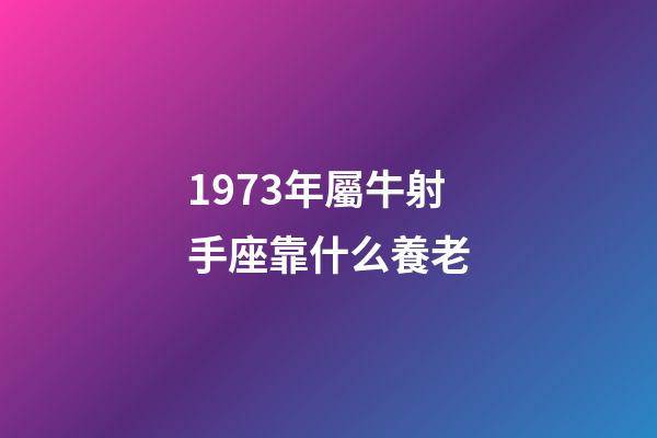 1973年屬牛射手座靠什么養老-第1張-星座運勢-玄機派