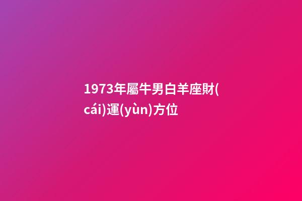 1973年屬牛男白羊座財(cái)運(yùn)方位-第1張-星座運(yùn)勢-玄機(jī)派