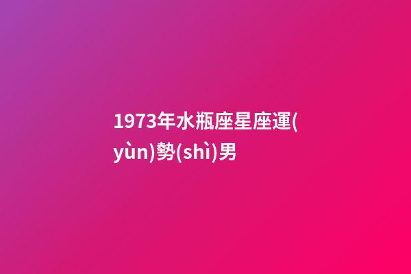 1973年水瓶座星座運(yùn)勢(shì)男-第1張-星座運(yùn)勢(shì)-玄機(jī)派