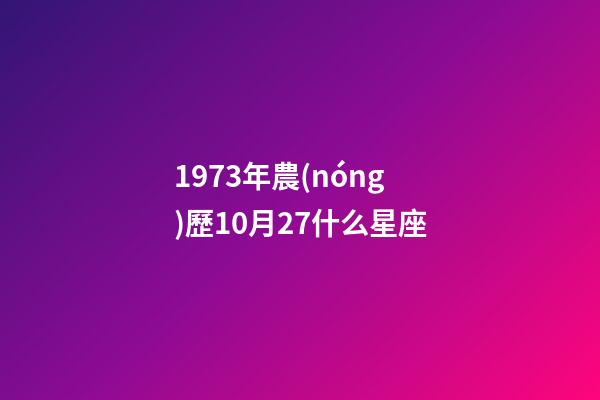 1973年農(nóng)歷10月27什么星座-第1張-星座運(yùn)勢(shì)-玄機(jī)派