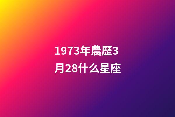 1973年農歷3月28什么星座-第1張-星座運勢-玄機派