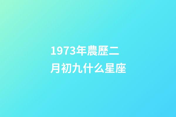 1973年農歷二月初九什么星座-第1張-星座運勢-玄機派