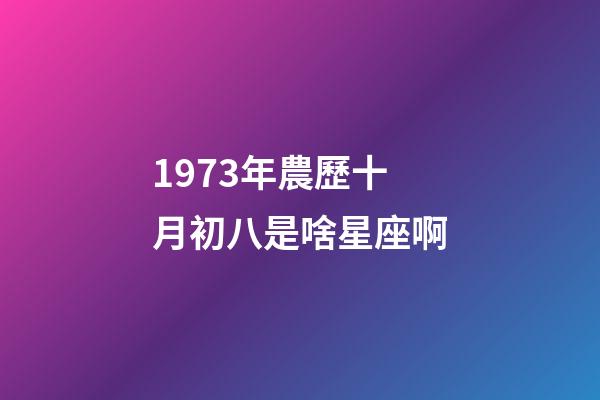 1973年農歷十月初八是啥星座啊-第1張-星座運勢-玄機派
